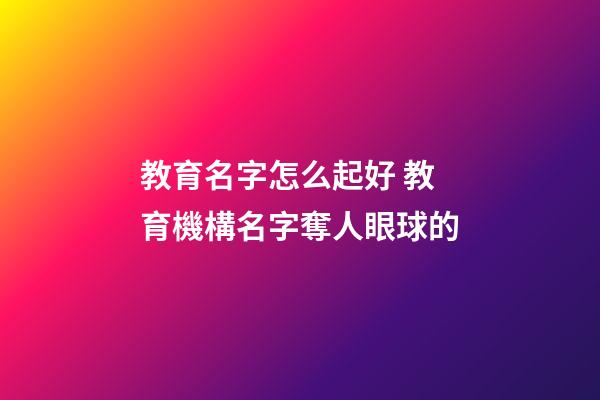 教育名字怎么起好 教育機構名字奪人眼球的-第1張-公司起名-玄機派